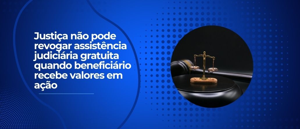 Café com Informação| Justiça não pode revogar assistência judiciária gratuita quando beneficiário recebe valores em ação
